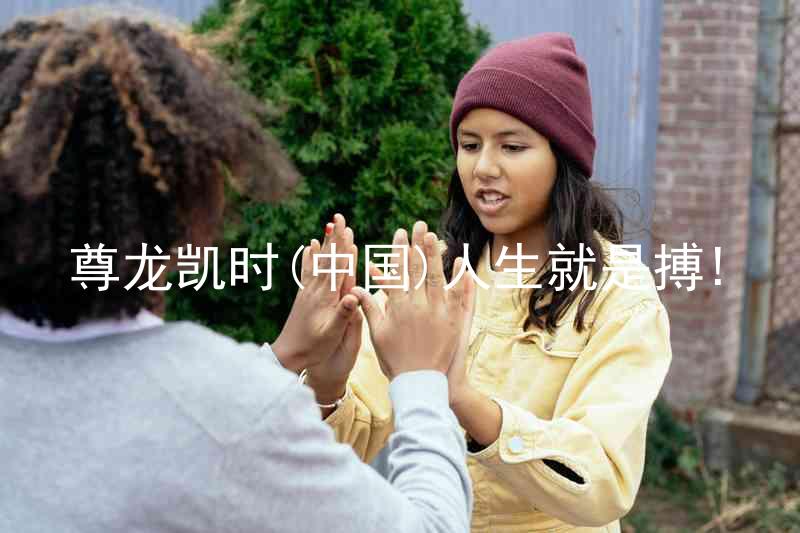 尊龙凯时(中国)人生就是搏!