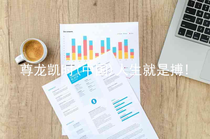 尊龙凯时(中国)人生就是搏!